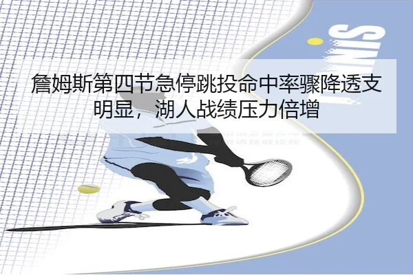 詹姆斯第四节急停跳投命中率骤降透支明显，湖人战绩压力倍增